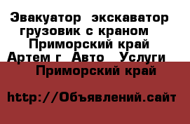 Эвакуатор, экскаватор, грузовик с краном  - Приморский край, Артем г. Авто » Услуги   . Приморский край